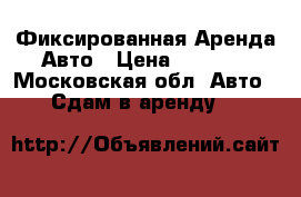 Фиксированная Аренда Авто › Цена ­ 1 500 - Московская обл. Авто » Сдам в аренду   